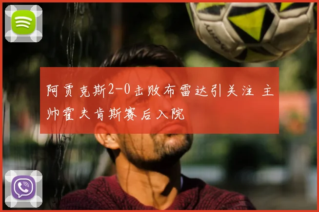 阿贾克斯2-0击败布雷达引关注 主帅霍夫肯斯赛后入院