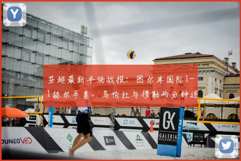 芬超最新半场战报：图尔库国际1-1赫尔辛基，乌伦杜与穆勒两分钟连入两球，附比赛关键数据解析