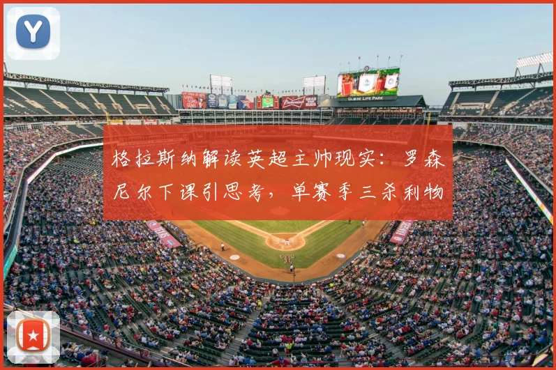 格拉斯纳解读英超主帅现实：罗森尼尔下课引思考，单赛季三杀利物浦何其不易