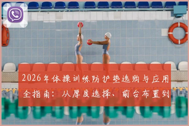 2026年体操训练防护垫选购与应用全指南：从厚度选择、前台布置到日常保养，一文搞定健身房安全防护