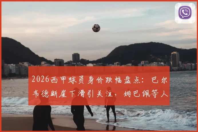 2026西甲球员身价跌幅盘点:巴尔韦德断崖下滑引关注,姆巴佩等人为何贬值?