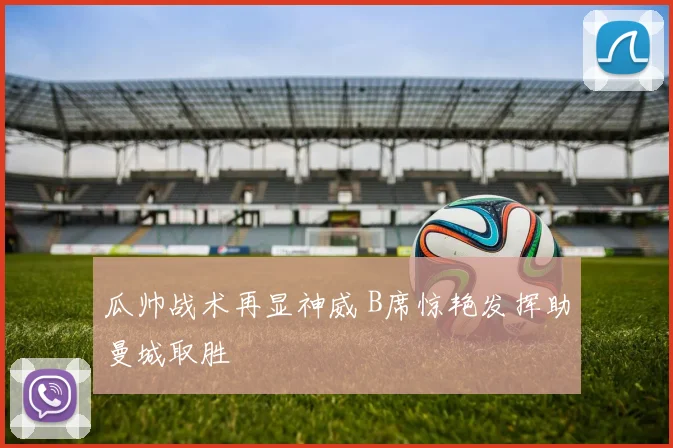 瓜帅战术再显神威 B席惊艳发挥助曼城取胜