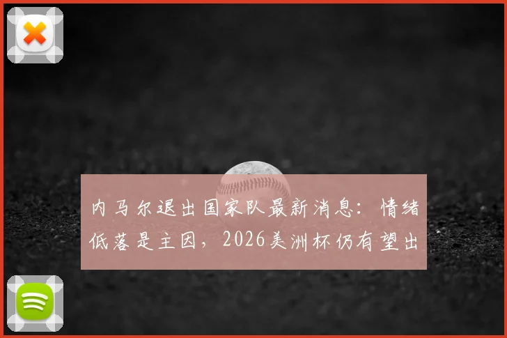 内马尔退出国家队最新消息:情绪低落是主因,2026美洲杯仍有望出战,未来动态解读