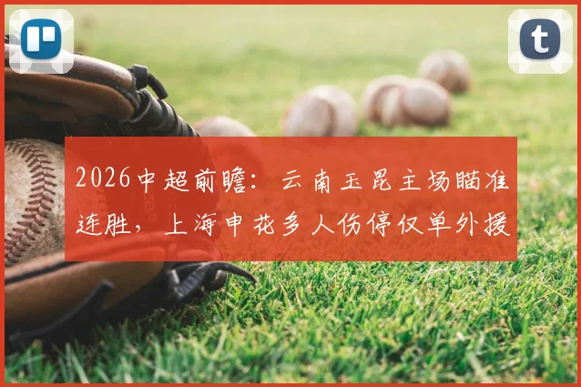 2026中超前瞻:云南玉昆主场瞄准连胜,上海申花多人伤停仅单外援,胜负关键点解析