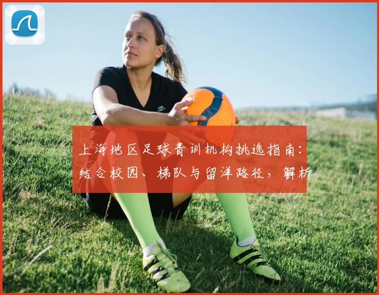 上海地区足球青训机构挑选指南：结合校园、梯队与留洋路径，解析2026年青训井喷下的机遇与选择