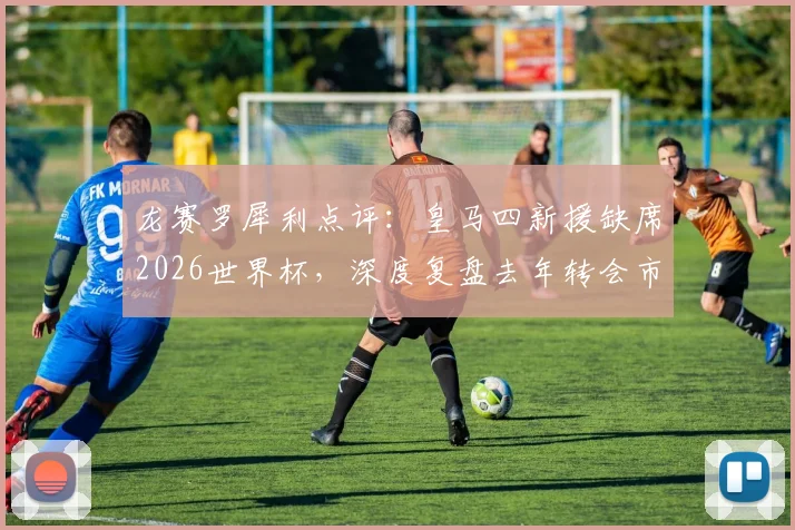 龙赛罗犀利点评：皇马四新援缺席2026世界杯，深度复盘去年转会市场得失