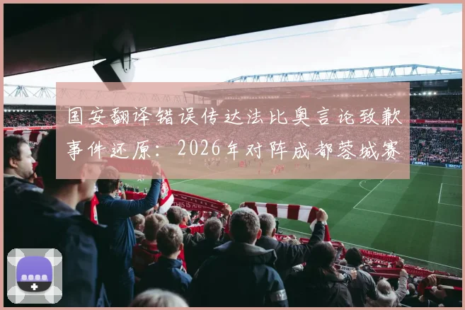 国安翻译错误传达法比奥言论致歉事件还原：2026年对阵成都蓉城赛前言论如何被“自我杜撰”？