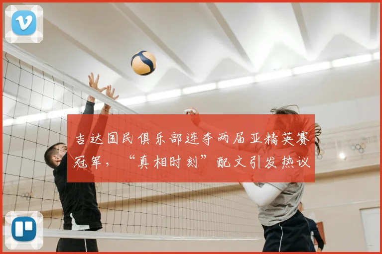 吉达国民俱乐部连夺两届亚精英赛冠军，“真相时刻”配文引发热议，深度解读球队2026年卫冕之路