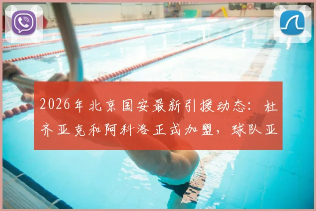 2026年北京国安最新引援动态:杜齐亚克和阿科洛正式加盟,球队亚冠精英联赛阵容解读