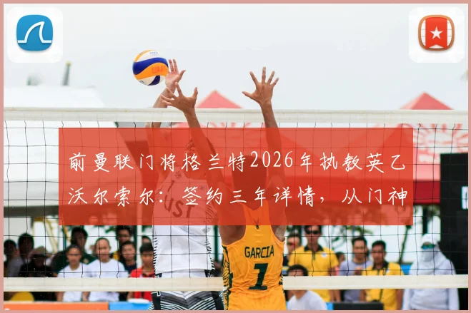 前曼联门将格兰特2026年执教英乙沃尔索尔：签约三年详情，从门神到主帅的转型之路解读