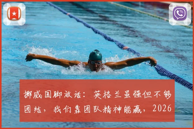 挪威国脚放话:英格兰虽强但不够团结,我们靠团队精神能赢,2026年欧洲杯见真章