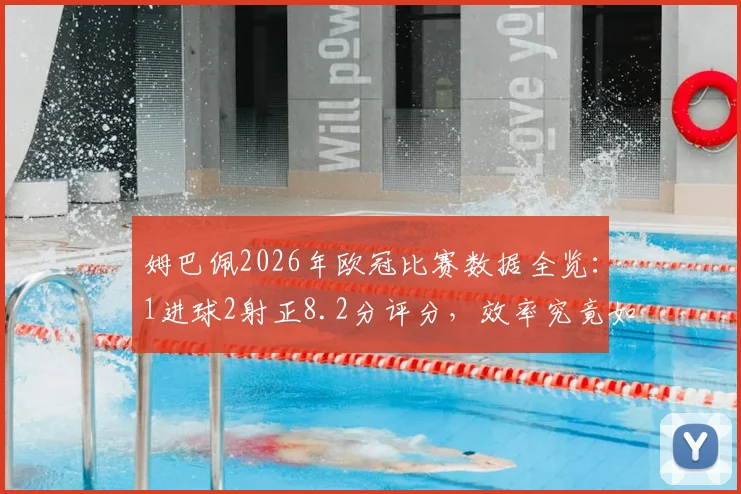 姆巴佩2026年欧冠比赛数据全览:1进球2射正8.2分评分,效率究竟如何