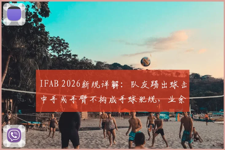 IFAB 2026新规详解:队友踢出球击中手或手臂不构成手球犯规,业余比赛必知