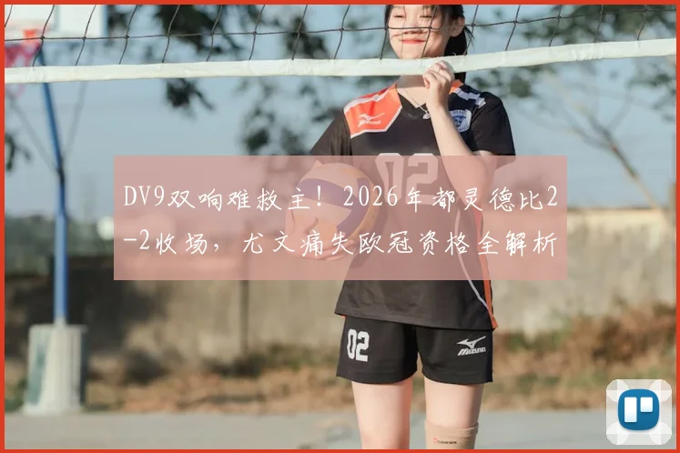 DV9双响难救主！2026年都灵德比2-2收场，尤文痛失欧冠资格全解析