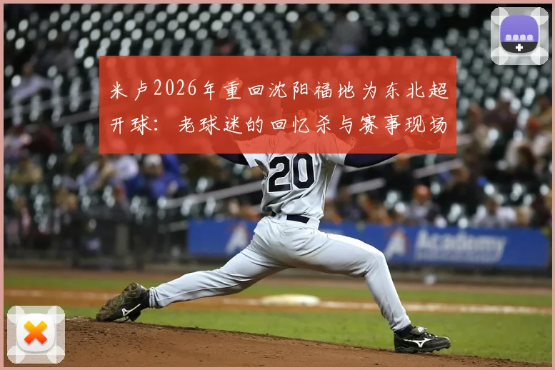 米卢2026年重回沈阳福地为东北超开球：老球迷的回忆杀与赛事现场直击