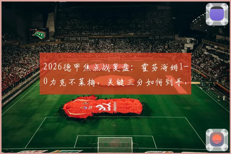 2026德甲焦点战复盘：霍芬海姆1-0力克不莱梅，关键三分如何到手，附两队赛季走势深度解读