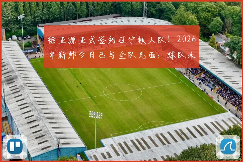 徐正源正式签约辽宁铁人队!2026年新帅今日已与全队见面,球队未来战术打法前瞻