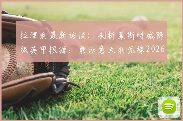 拉涅利最新访谈：剖析莱斯特城降级英甲根源，兼论意大利无缘2026世界杯深层症结