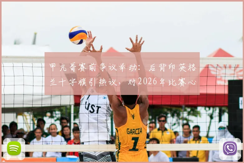 甲亢哥赛前争议举动：后背印英格兰十字旗引热议，对2026年比赛心理影响几何？